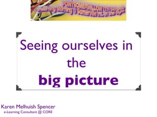 Seeing ourselves in
                  the
             big picture
Karen Melhuish Spencer
 e-Learning Consultant @ CORE
 