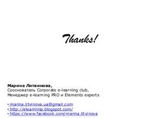 Thanks!
Марина Литвинова,
Сооснователь Corporate e-learning club,
Менеджер e-learning PRO и Elements experts
• marina.litvinova.ua@gmail.com
• http://elearnlmp.blogspot.com/
• https://www.facebook.com/marina.litvinova
 