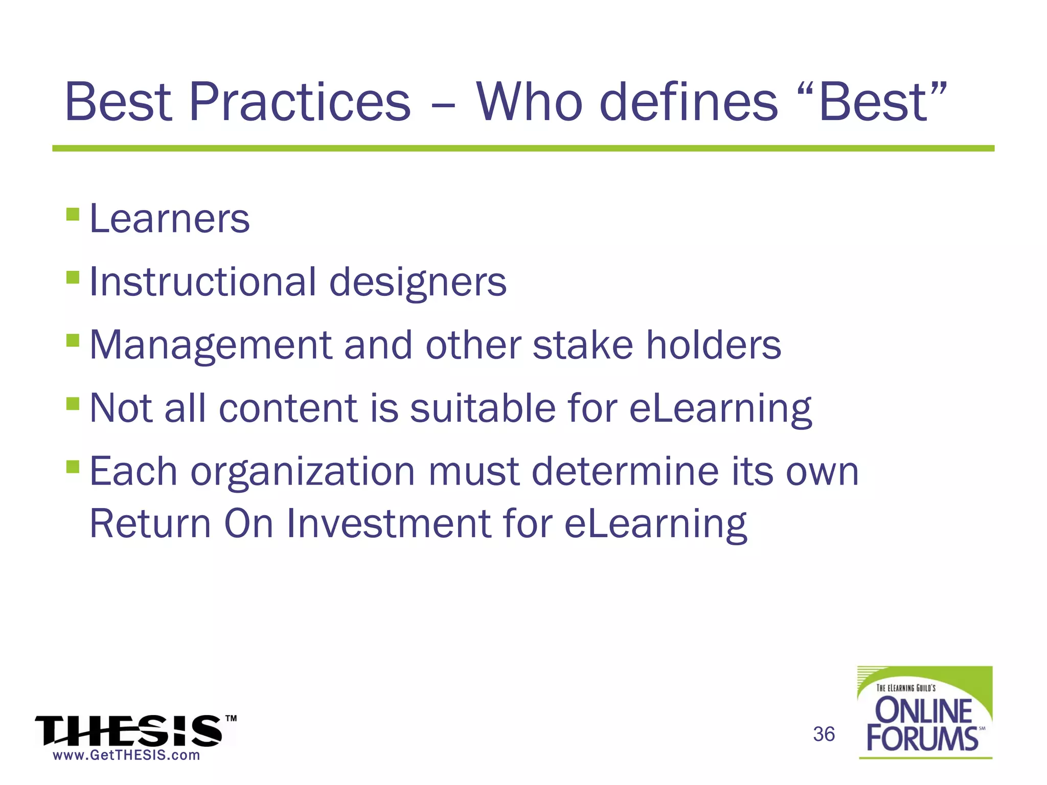 Best Practices – Who defines “Best”
  Learners
  Instructional designers
  Management and other stake holders
  Not all content is suitable for eLearning
  Each organization must determine its own
   Return On Investment for eLearning



                                         36
www.GetTHESIS.com
 