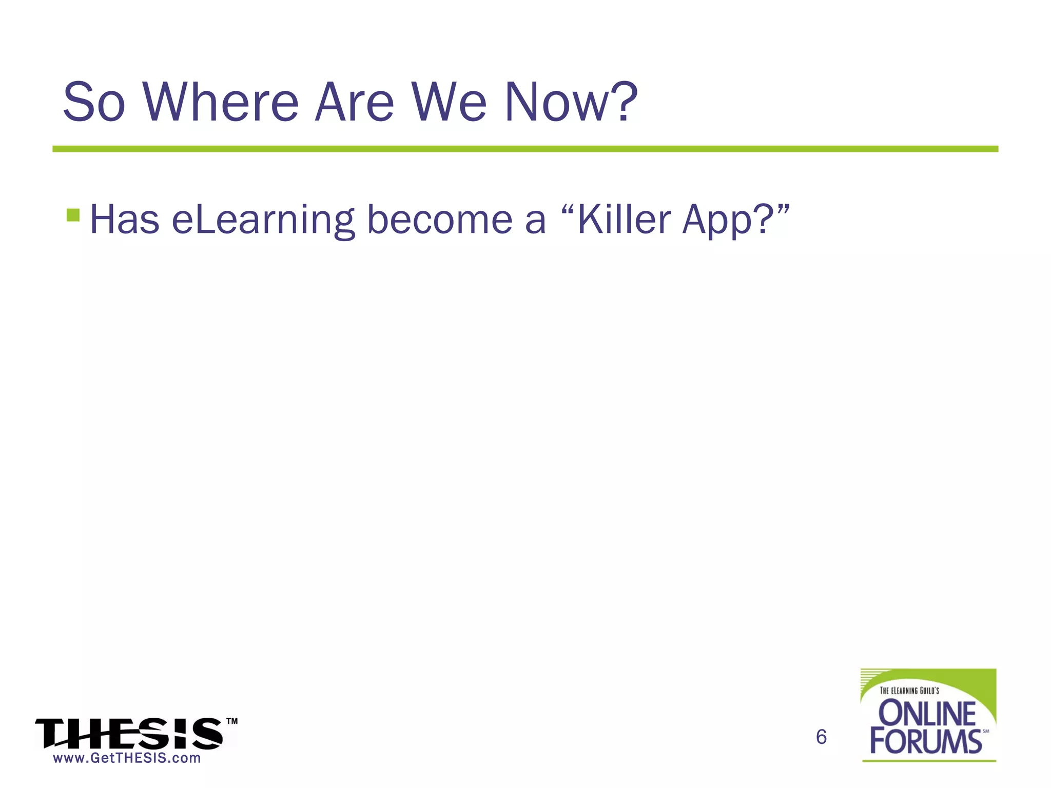 So Where Are We Now?
  Has eLearning become a “Killer App?”




                                          6
www.GetTHESIS.com
 