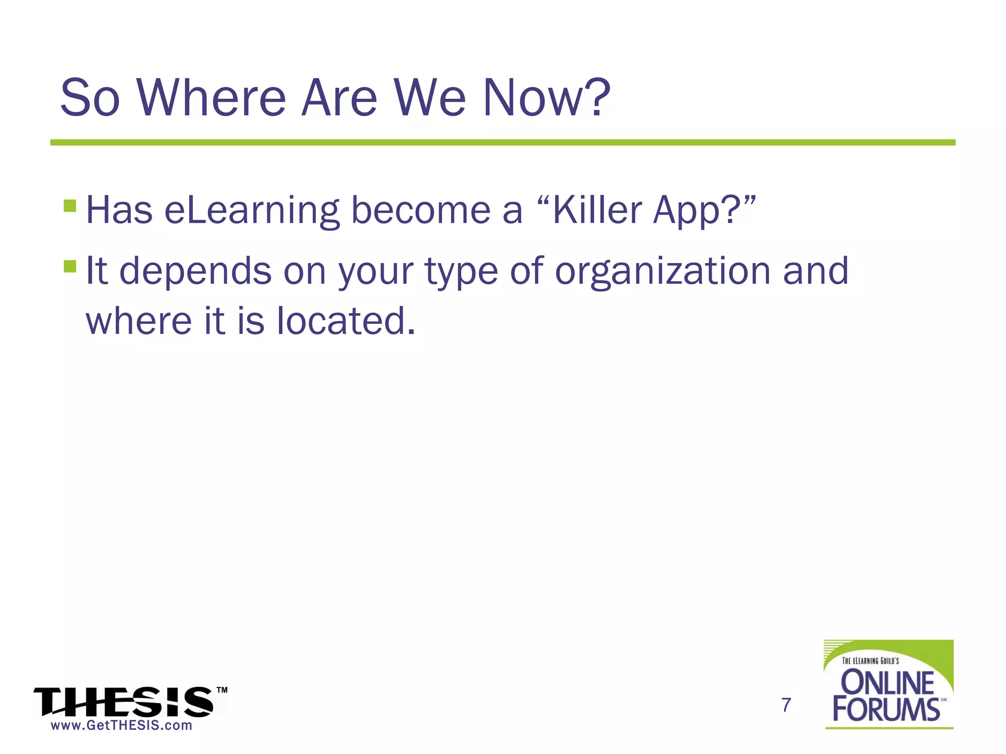 So Where Are We Now?
  Has eLearning become a “Killer App?”
  It depends on your type of organization and
   where it is located.




                                          7
www.GetTHESIS.com
 