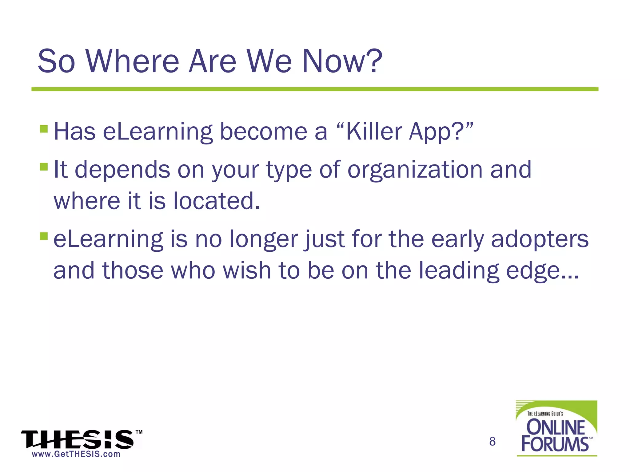 So Where Are We Now?
  Has eLearning become a “Killer App?”
  It depends on your type of organization and
   where it is located.
  eLearning is no longer just for the early adopters
   and those who wish to be on the leading edge…




                                           8
www.GetTHESIS.com
 