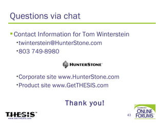 Questions via chat
  Contact Information for Tom Winterstein
     •twinterstein@HunterStone.com

     •803           749-8980


     •Corporate  site www.HunterStone.com
     •Product site www.GetTHESIS.com



                               Thank you!
                                            43
www.GetTHESIS.com
 
