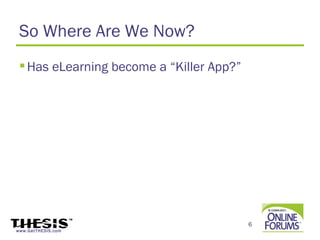 So Where Are We Now?
  Has eLearning become a “Killer App?”




                                          6
www.GetTHESIS.com
 