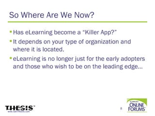 So Where Are We Now?
  Has eLearning become a “Killer App?”
  It depends on your type of organization and
   where it is located.
  eLearning is no longer just for the early adopters
   and those who wish to be on the leading edge…




                                           8
www.GetTHESIS.com
 