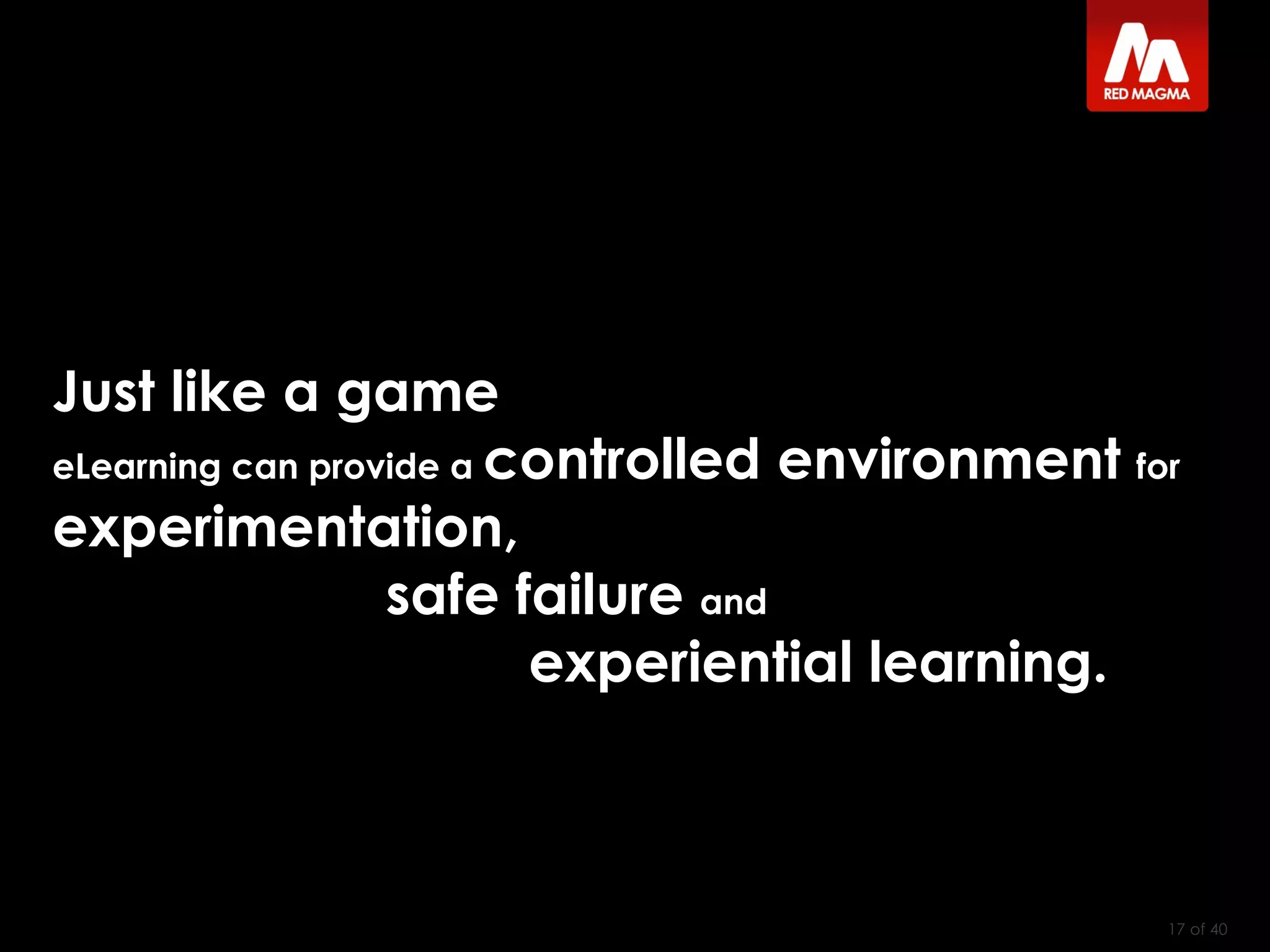  of 40 Just like a game eLearning can provide a  controlled environment  for  experimentation, safe failure  and experiential learning. 