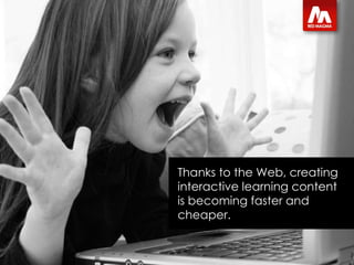 Thanks to the Web, creating interactive learning content is becoming faster and cheaper. 