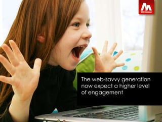 The web-savvy generation now expect a higher level of engagement  