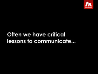 Often we have critical lessons to communicate... 