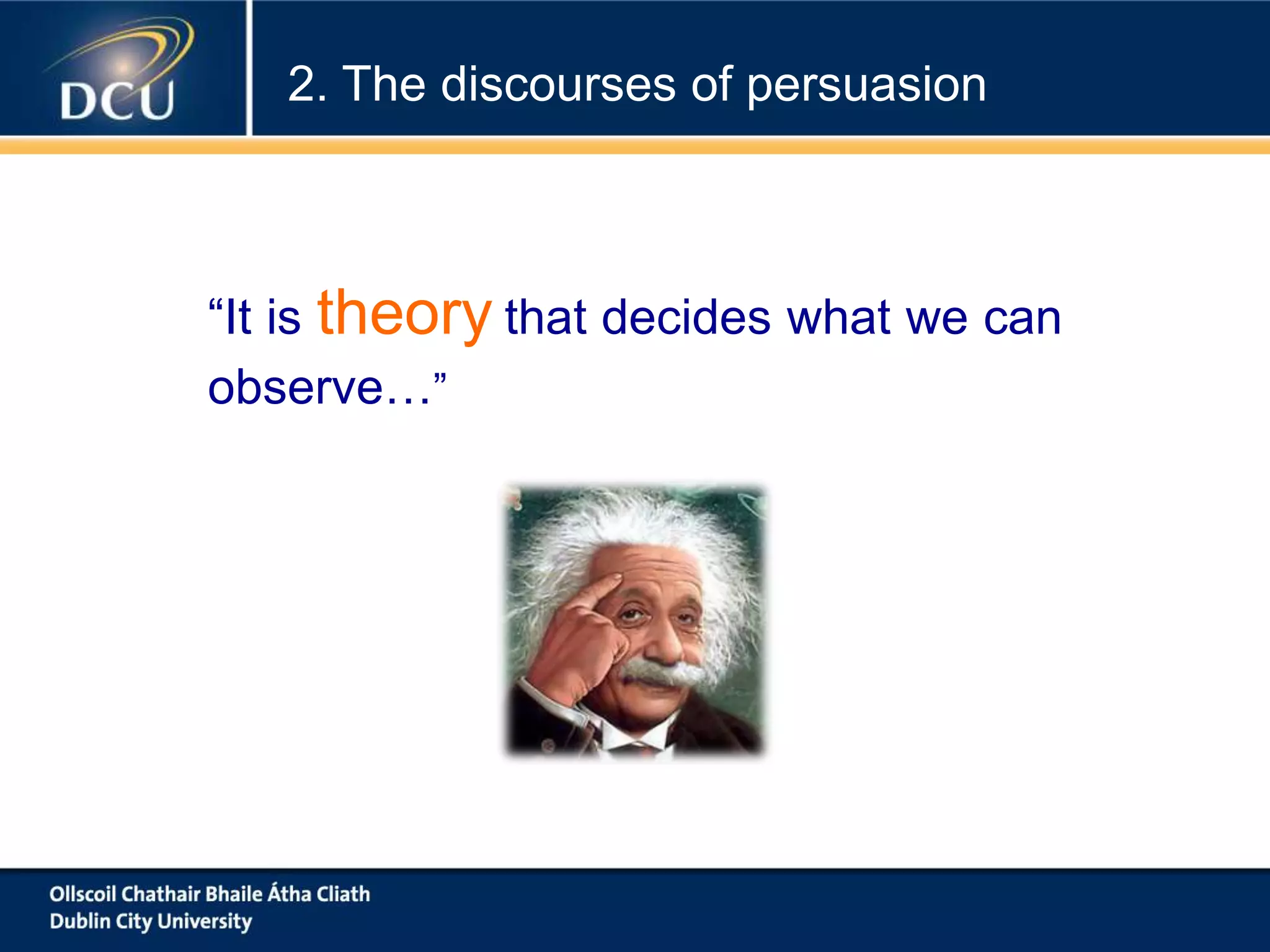 “It is theory that decides what we can
observe…”
Albert Einstein
2. The discourses of persuasion
 