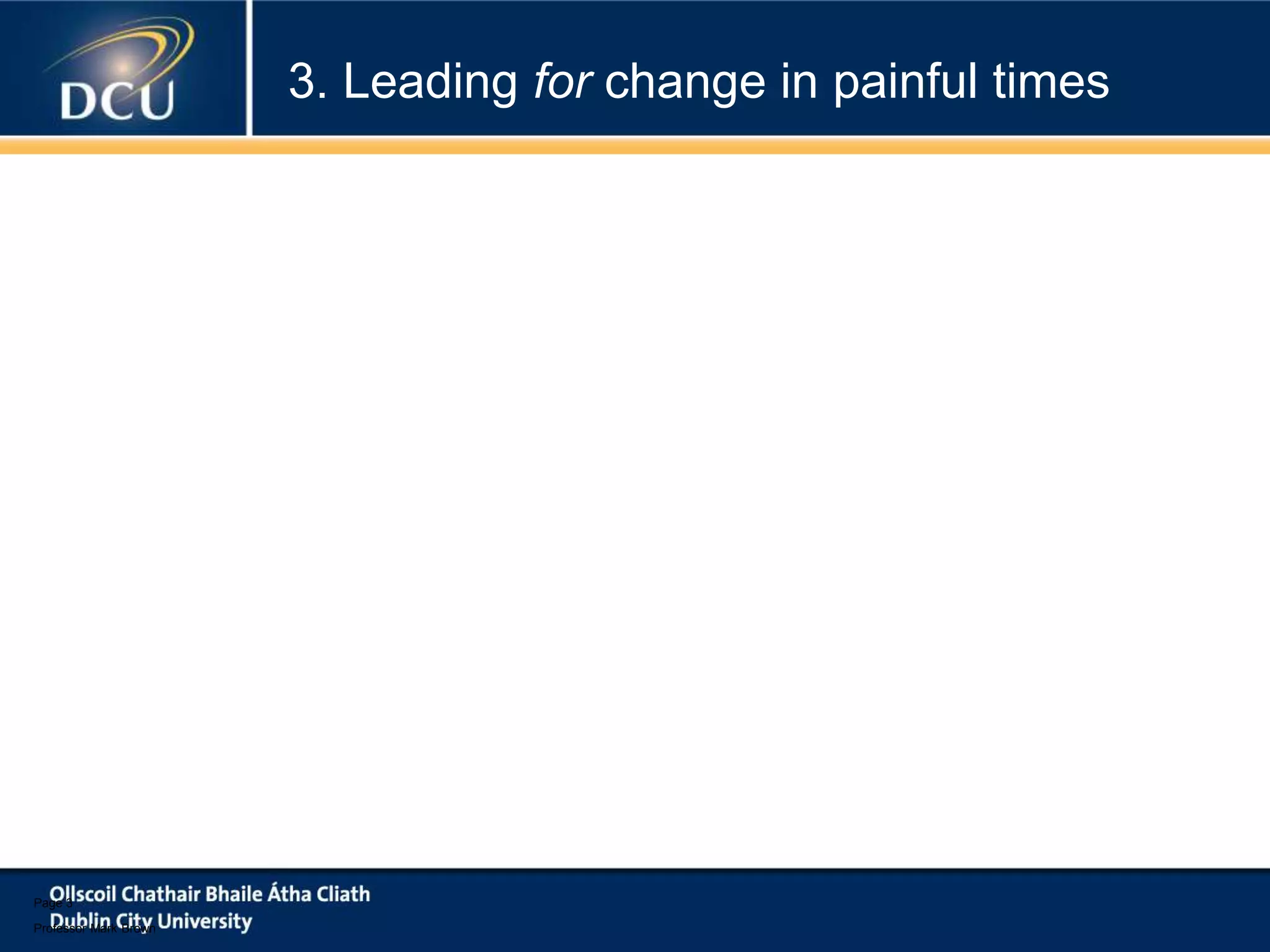 Page 3
Professor Mark Brown
3. Leading for change in painful times
 