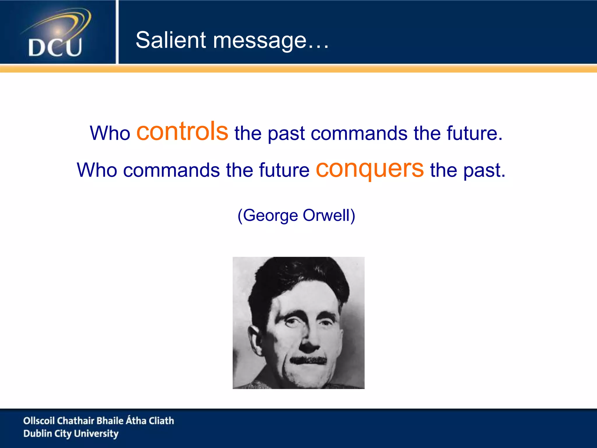 Who controls the past commands the future.
Who commands the future conquers the past.
(George Orwell)
Salient message…
 