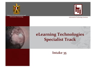 Ministry	
  of	
  Communications	
  and	
  
Information	
  Technology	
   Information	
  Technology	
  Institute	
  
eLearning	
  Technologies	
  
Specialist	
  Track	
  
Intake	
  35	
  
 