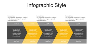 Infographic Style
Add Text
You can simply
impress your
audience and add
a unique zing and
appeal to your
Presentations.
You can simply
impress your
audience and add
a unique zing and
appeal to your
Presentations.
You can simply
impress your
audience and add
a unique zing and
appeal to your
Presentations.
You can simply
impress your
audience and add
a unique zing and
appeal to your
Presentations.
You can simply
impress your
audience and add
a unique zing and
appeal to your
Presentations.
Add Text
Add Text
Add Text Add Text
Add Text
Add Text
Add Text Add Text Add Text
Content Here
You can simply impress your audience
and add a unique zing and appeal to
your Presentations.
Content Here
You can simply impress your audience
and add a unique zing and appeal to
your Presentations.
Content Here
You can simply impress your audience
and add a unique zing and appeal to
your Presentations.
 