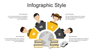 You can simply impress your audience
and add a unique zing and appeal to
your Presentations.
Your Text Here
You can simply impress your audience
and add a unique zing and appeal to
your Presentations.
Your Text Here
You can simply impress your audience
and add a unique zing and appeal to
your Presentations.
Your Text Here
You can simply impress your audience
and add a unique zing and appeal to
your Presentations.
Your Text Here
Infographic Style
 