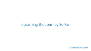 eLearning the Journey So Far
© WordChapter.com
 