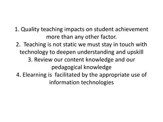 1. Quality teaching impacts on student achievement
more than any other factor.
2. Teaching is not static we must stay in t...