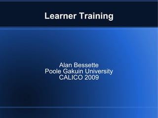 Learner Training Alan Bessette Poole Gakuin University CALICO 2009 