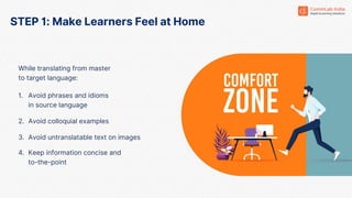 STEP 1: Make Learners Feel at Home
While translating from master
to target language:
1. Avoid phrases and idioms
in source...