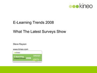 E-Learning Trends 2008 What The Latest Surveys Show Steve Rayson www.kineo.com 