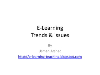 E-Learning
       Trends & Issues
                    By
             Usman Arshad
http://e-learning-teaching.blogspot.com
 