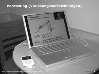 Podcasting (Vorlesungsaufzeichnungen) http://flickr.com/photos/purduepics/2066642384/ 