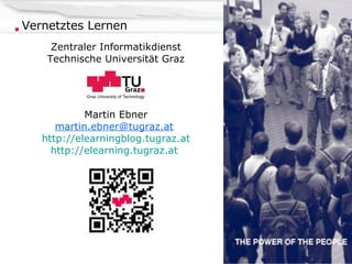 Vernetztes Lernen Zentraler Informatikdienst Technische Universität Graz Martin Ebner [email_address]   http://elearningblog.tugraz.at http://elearning.tugraz.at   