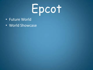 Epcot
• Future World
• World Showcase
 
