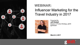 WEBINAR:
Influencer Marketing for the
Travel Industry in 2017
March 2, 2017
Presented By:
Jeff Riddall
Director of Product Strategy, gShift
@JRiddall
 