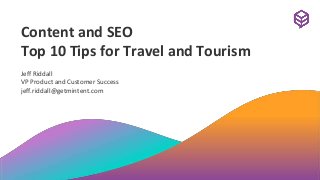 Content and SEO
Top 10 Tips for Travel and Tourism
Jeff Riddall
VP Product and Customer Success
jeff.riddall@getmintent.com
 