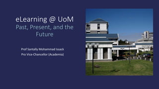 eLearning @ UoM
Past, Present, and the
Future
Prof Santally Mohammad Issack
Pro Vice-Chancellor (Academia)
 
