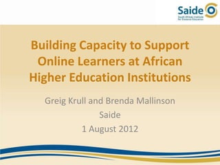 Building Capacity to Support
 Online Learners at African
Higher Education Institutions
  Greig Krull and Brenda Mallinson
                Saide
           1 August 2012
 