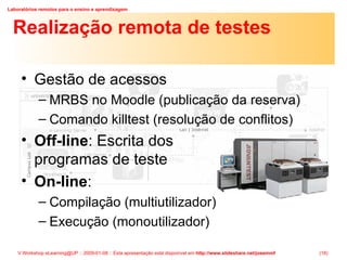 Realização remota de testes Gestão de acessos MRBS no Moodle (publicação da reserva) Comando killtest (resolução de conflitos) Off-line : Escrita dos  programas de teste On-line :  Compilação (multiutilizador) Execução (monoutilizador) 