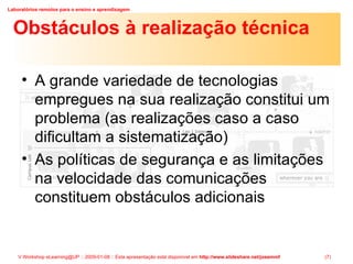 Obstáculos à realização técnica A grande variedade de tecnologias empregues na sua realização constitui um problema (as realizações caso a caso dificultam a sistematização) As políticas de segurança e as limitações na velocidade das comunicações constituem obstáculos adicionais 