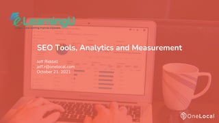 SEO Tools, Analytics and Measurement
Jeff Riddall
jeff.r@onelocal.com
October 21, 2021
 