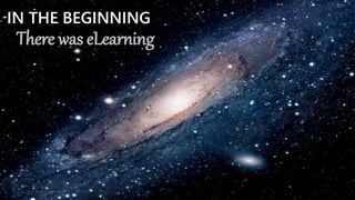 IN THE BEGINNING
There was eLearning
 