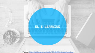 EL E_LEARNING
Fuente: https://slideplayer.es/slide/10740439/release/woothee
 