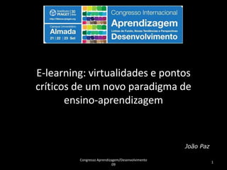E-learning: virtualidades e pontos críticos de um novo paradigma de ensino-aprendizagem João Paz Congresso Aprendizagem/Desenvolvimento 09 1 