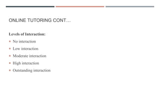 ONLINE TUTORING CONT…
Levels of Interaction:
 No interaction
 Low interaction
 Moderate interaction
 High interaction
 Outstanding interaction
 