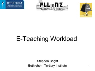 1
E-Teaching Workload
Stephen Bright
Bethlehem Tertiary Institute
 