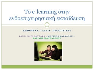 Σν e-learning ζηελ
ελδνεπηρεηξεζηαθή εθπαίδεπζε
ΓΔΓΟΜΔΝΑ, ΣΑ΢ΔΙ΢, ΠΡΟΟΠΣΙΚΔ΢
ΣΟΝΙΑ ΥΑΡΣΟΦΤΛΑΚΑ - ΜΑΡΙΝΟ΢ ΥΑΡΥΑΛΟ΢ –
ΒΑ΢ΙΛΗ΢ ΜΑΝΩΛΟΓΛΟΤ

 