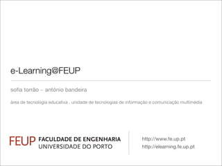 e-Learning@FEUP

soﬁa torrão ~ antónio bandeira

área de tecnologia educativa . unidade de tecnologias de informação e comunicação multimédia




	                                                              http://www.fe.up.pt
	                                                              http://elearning.fe.up.pt
 