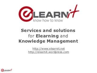 Services and solutions
    for Elearning and
Knowledge Management
      http://www.elearnit.net
   http://elearnit.wordpress.com
 