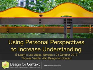 Using Personal Perspectives
to Increase Understanding
E-Learn :: Las Vegas, Nevada :: 24 October 2013
Thomas Vander Wal, Design for Context
www.designforcontext.com
0

 