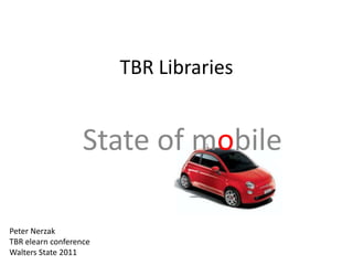 TBR Libraries


                   State of mobile

Peter Nerzak
TBR elearn conference
Walters State 2011
 