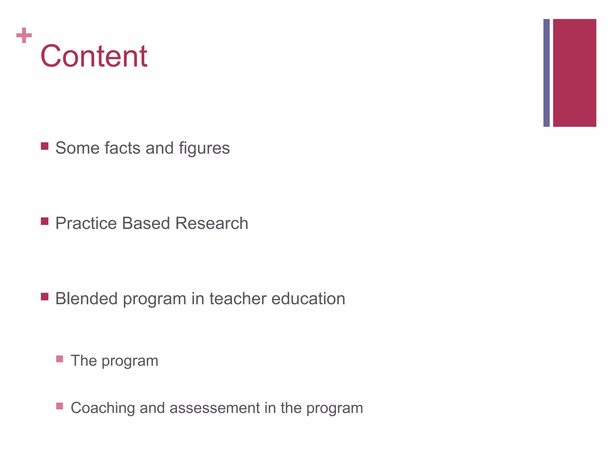 +
    Content

       Some facts and figures



       Practice Based Research



       Blended program in teacher education


           The program

           Coaching and assessement in the program
 
