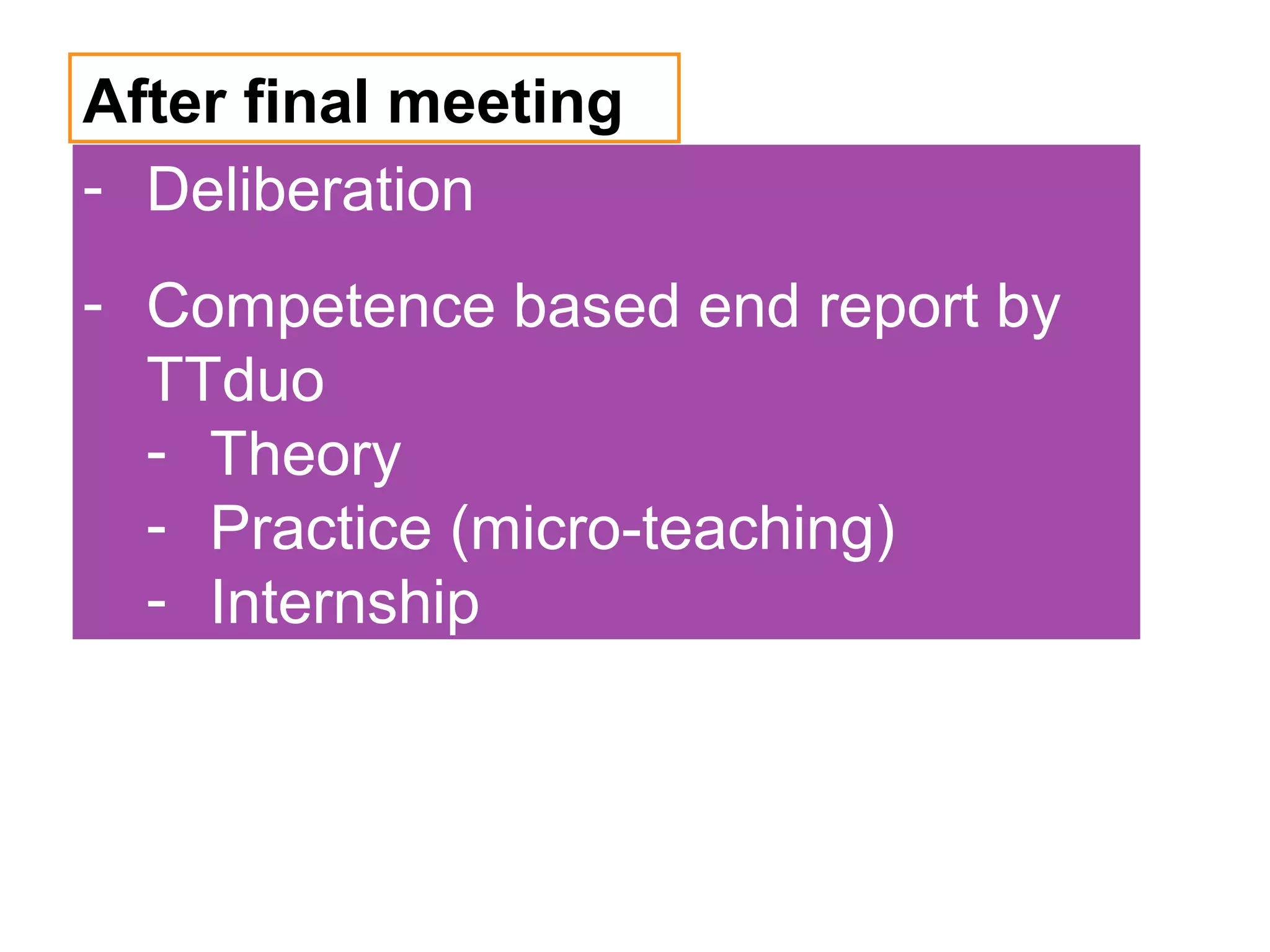 After final meeting
- Deliberation
- Competence based end report by
  TTduo
  - Theory
  - Practice (micro-teaching)
  - Internship
 