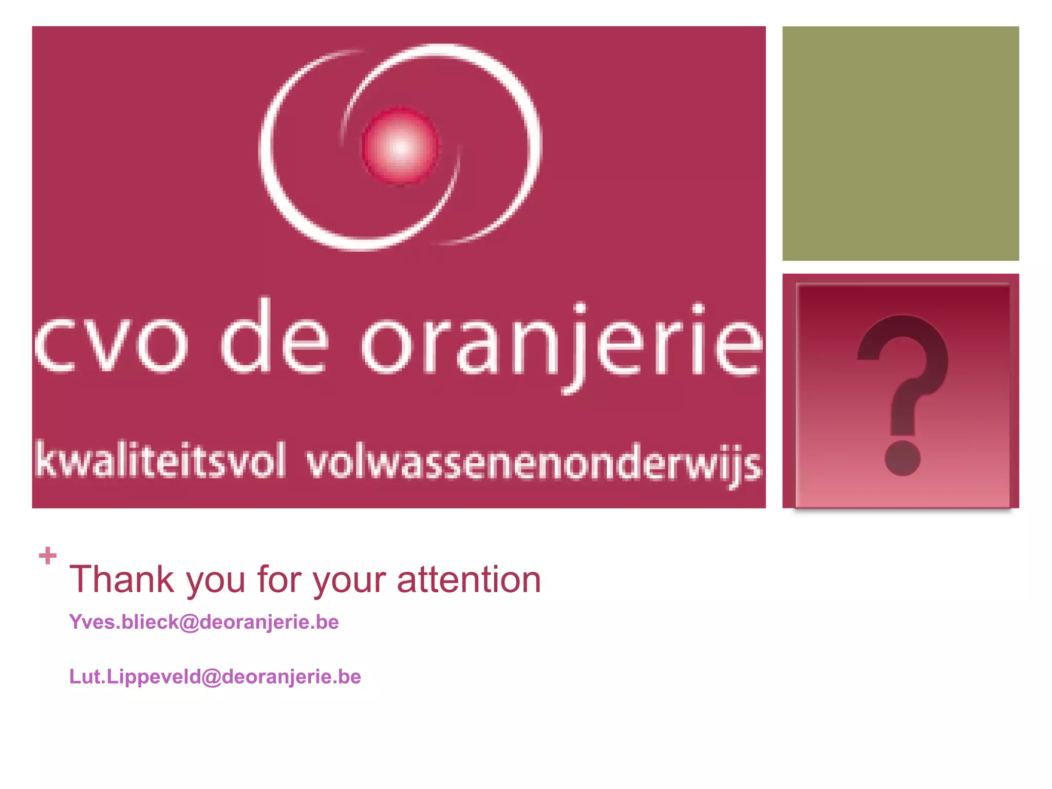 +
    Thank you for your attention
    Yves.blieck@deoranjerie.be

    Lut.Lippeveld@deoranjerie.be
 