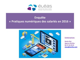 Enquête
« Pratiques numériques des salariés en 2016 »
Contact presse:
Xavier Roc
Agence Ozinfos
06 27 26 49 65
eleas@ozinfos.com
 