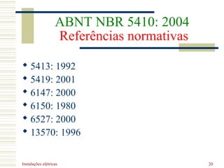 Instalações elétricas 20
ABNT NBR 5410: 2004
Referências normativas
 5413: 1992
 5419: 2001
 6147: 2000
 6150: 1980
 6527: 2000
 13570: 1996
 